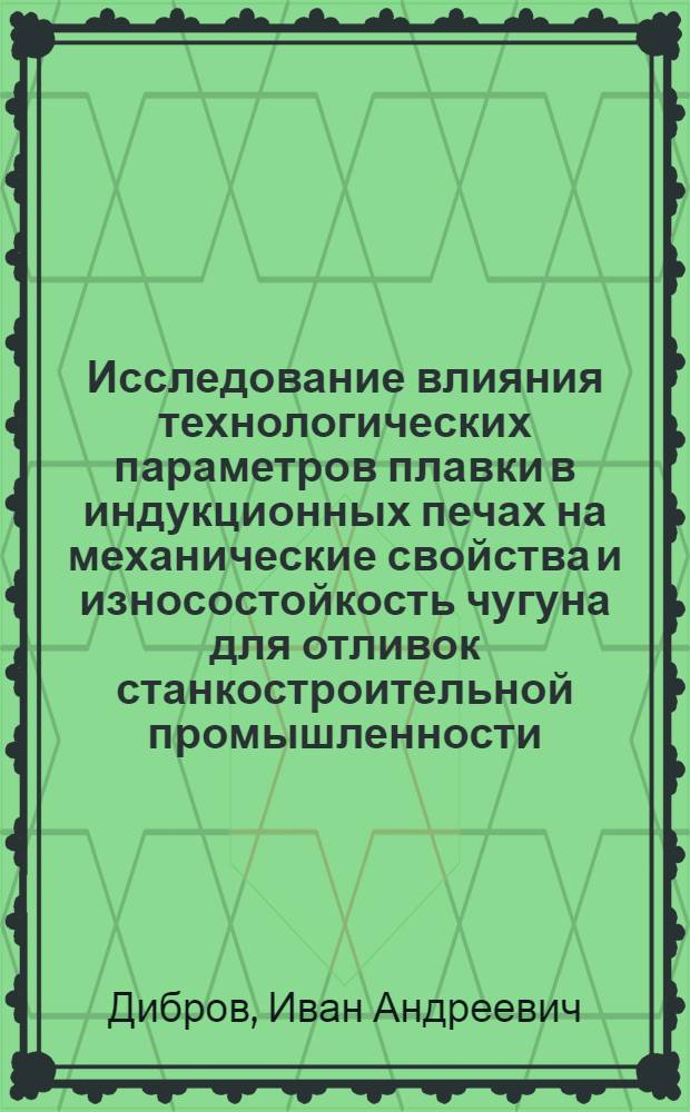Исследование влияния технологических параметров плавки в индукционных печах на механические свойства и износостойкость чугуна для отливок станкостроительной промышленности : Автореф. дис. на соиск. учен. степени канд. техн. наук : (05.16.04)