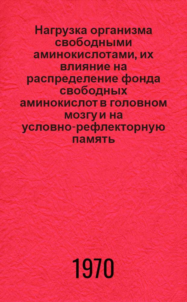 Нагрузка организма свободными аминокислотами, их влияние на распределение фонда свободных аминокислот в головном мозгу и на условно-рефлекторную память : Автореф. дис. на соискание учен. степени канд. биол. наук : (03.102)
