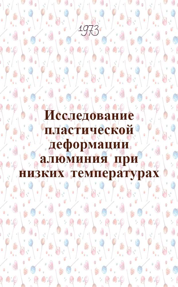 Исследование пластической деформации алюминия при низких температурах : Автореф. дис. на соиск. учен. степени канд. физ.-мат. наук : (01.04.07)