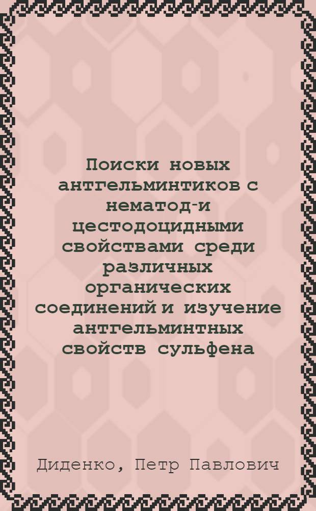 Поиски новых антгельминтиков с нематодо- и цестодоцидными свойствами среди различных органических соединений и изучение антгельминтных свойств сульфена : Автореф. дис. на соиск. учен. степени канд. вет. наук : (03.0020)
