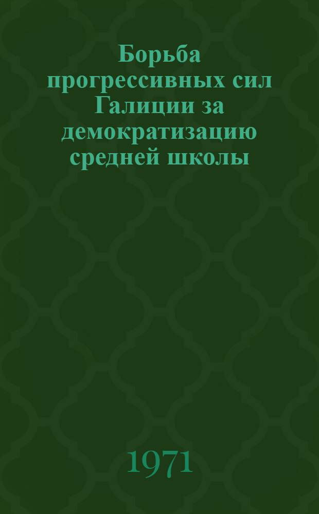 Борьба прогрессивных сил Галиции за демократизацию средней школы (1772-1939 гг.) : Автореф. дис. на соискание учен. степени канд. пед. наук : (730)