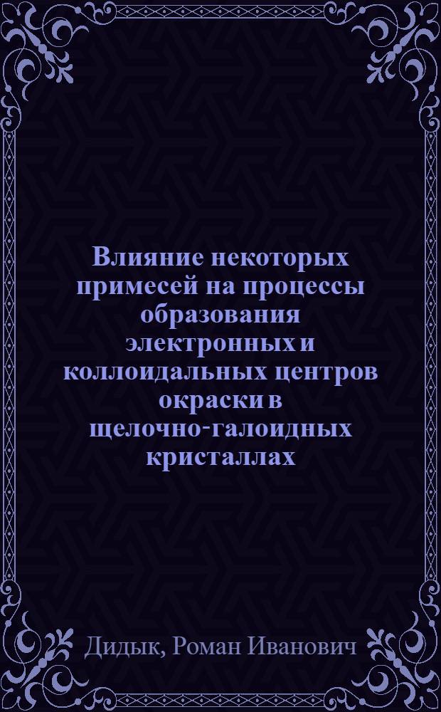 Влияние некоторых примесей на процессы образования электронных и коллоидальных центров окраски в щелочно-галоидных кристаллах : Автореф. дис. на соиск. учен. степени канд. физ.-мат. наук : (01.04.10)