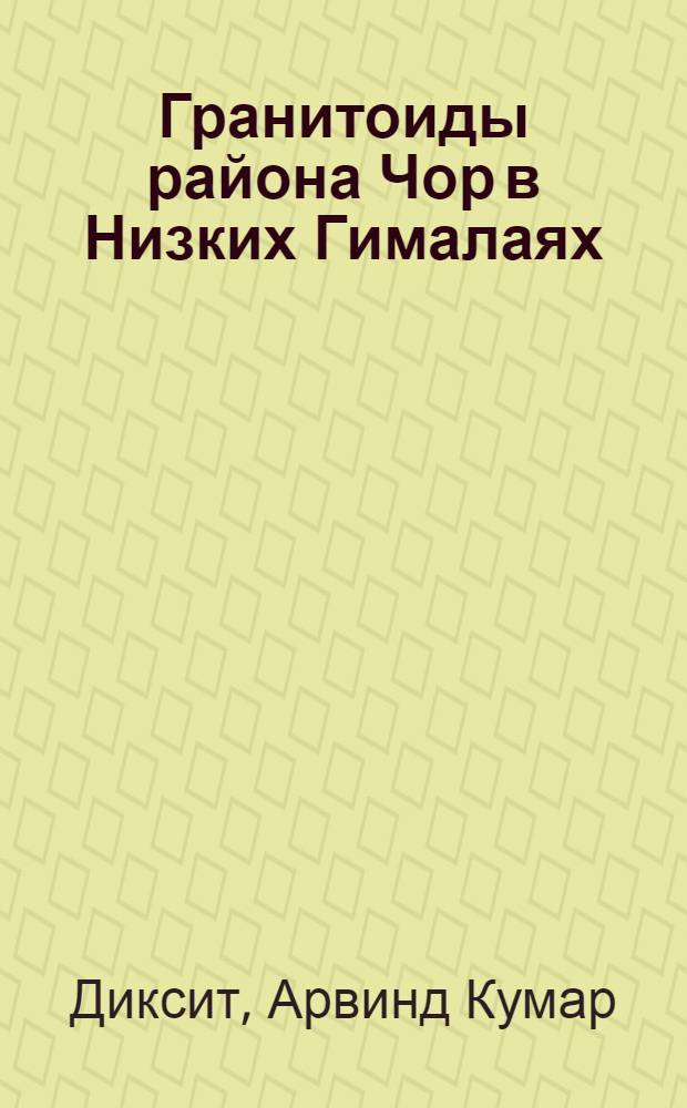 Гранитоиды района Чор в Низких Гималаях : (Индия) : Автореф. дис. на соиск. учен. степени канд. геол.-минерал. наук : (04.00.08)