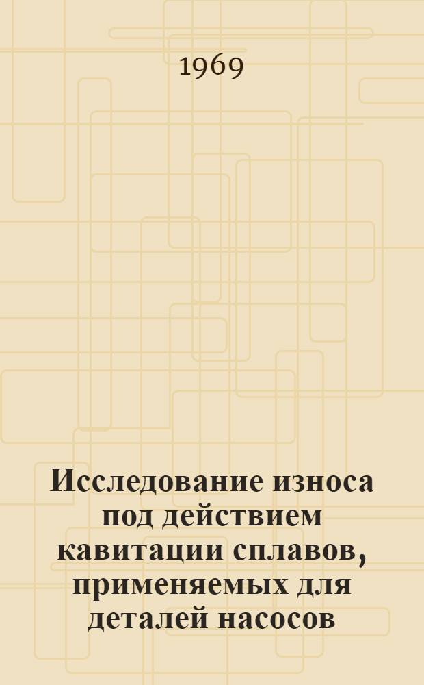 Исследование износа под действием кавитации сплавов, применяемых для деталей насосов : Автореферат дис. на соискание учен. степени канд. техн. наук : (412)