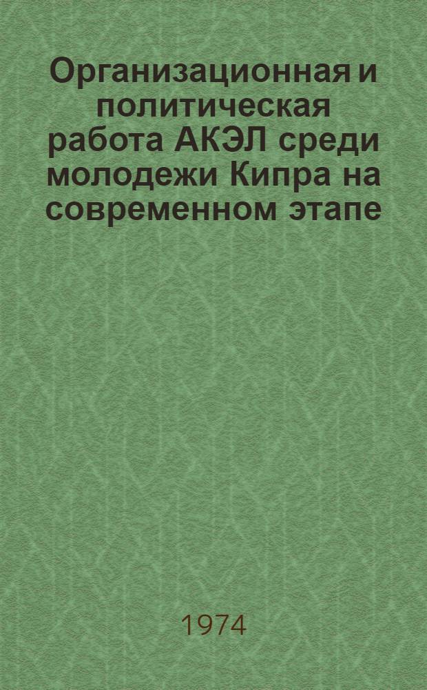 Организационная и политическая работа АКЭЛ среди молодежи Кипра на современном этапе : Автореф. дис. на соиск. учен. степени канд. ист. наук