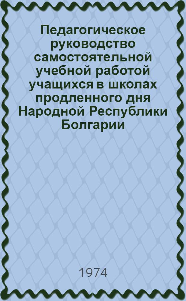 Педагогическое руководство самостоятельной учебной работой учащихся в школах продленного дня Народной Республики Болгарии : Автореф. дис. на соиск. учен. степени канд. пед. наук : (13.00.01)