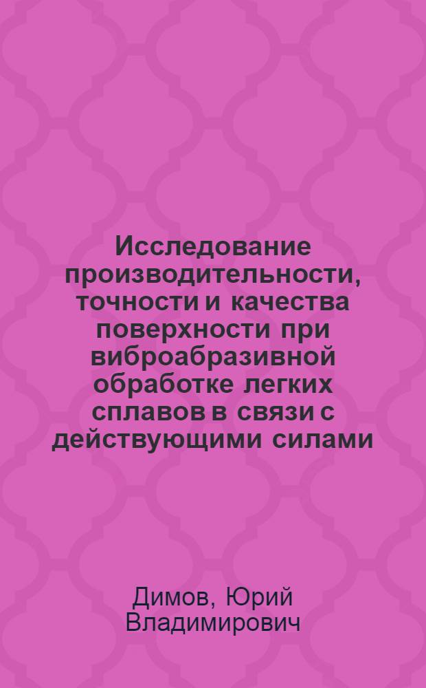 Исследование производительности, точности и качества поверхности при виброабразивной обработке легких сплавов в связи с действующими силами : Автореф. дис. на соискание учен. степени канд. техн. наук : (164)