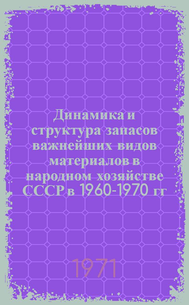 Динамика и структура запасов важнейших видов материалов в народном хозяйстве СССР в 1960-1970 гг.