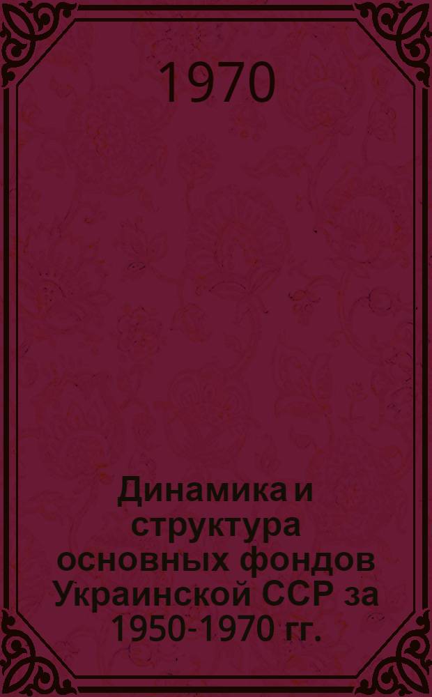 Динамика и структура основных фондов Украинской ССР за 1950-1970 гг.