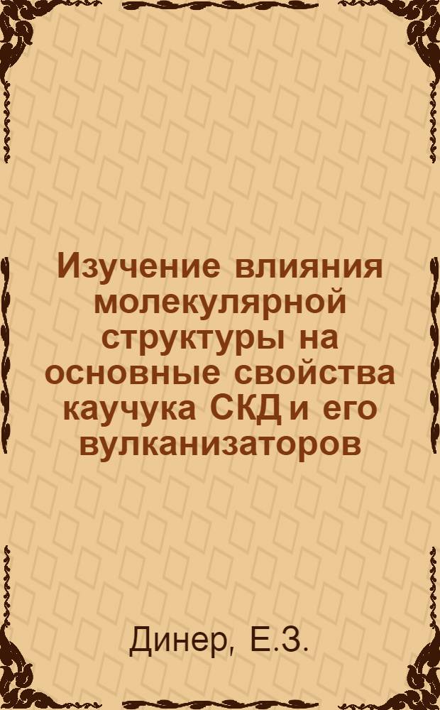 Изучение влияния молекулярной структуры на основные свойства каучука СКД и его вулканизаторов : Автореф. дис. на соискание учен. степени канд. техн. наук : (351)