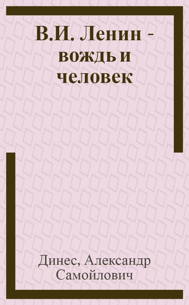 В.И. Ленин - вождь и человек : (Метод. советы в помощь пропагандисту, лектору и политинформатору)