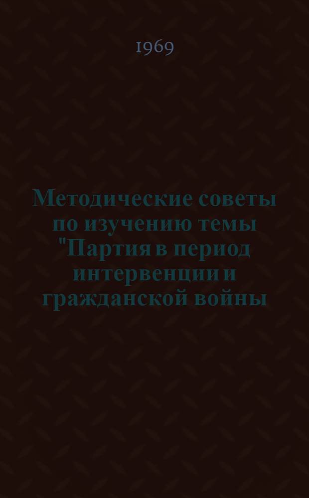 Методические советы по изучению темы "Партия в период интервенции и гражданской войны (1918-1920 гг.)"