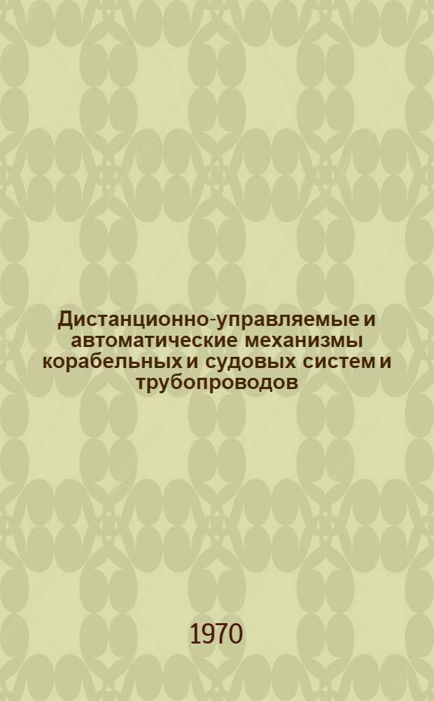 Дистанционно-управляемые и автоматические механизмы корабельных и судовых систем и трубопроводов : Каталог-справочник