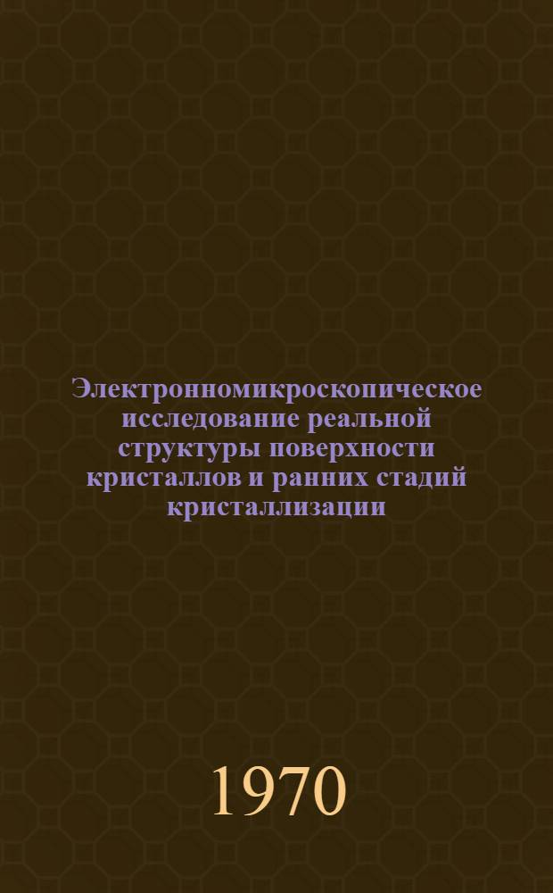 Электронномикроскопическое исследование реальной структуры поверхности кристаллов и ранних стадий кристаллизации : Автореф. дис. на соискание учен. степени д-ра хим. наук : (01.057)