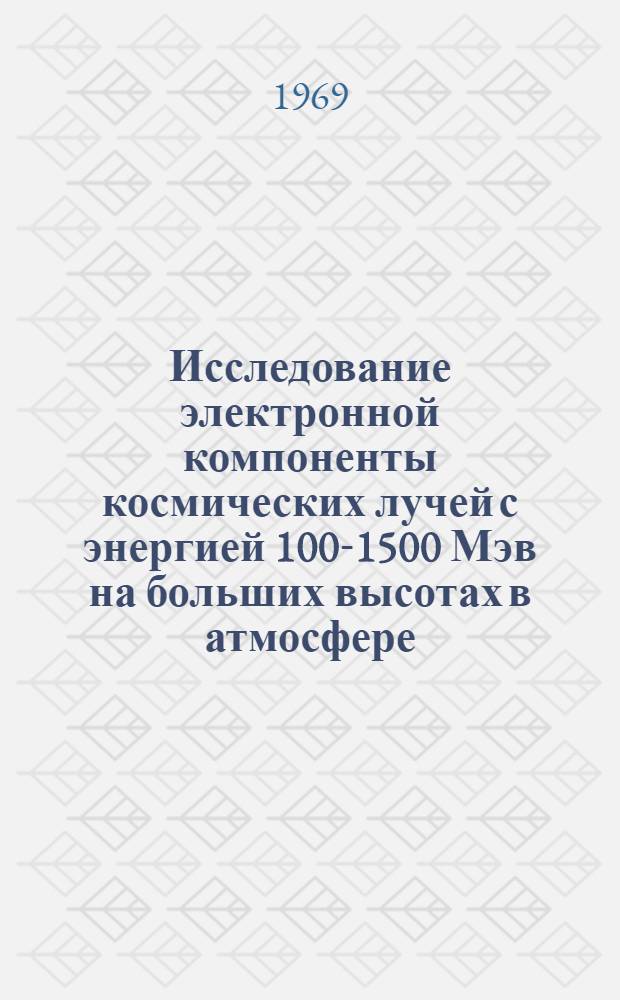 Исследование электронной компоненты космических лучей с энергией 100-1500 Мэв на больших высотах в атмосфере : Автореф. дис. на соискание учен. степени канд. физ.-мат. наук : (055)