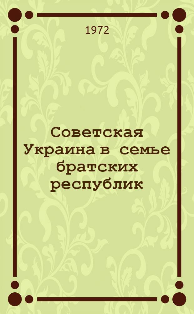 Советская Украина в семье братских республик : (К 50-летию образования СССР)