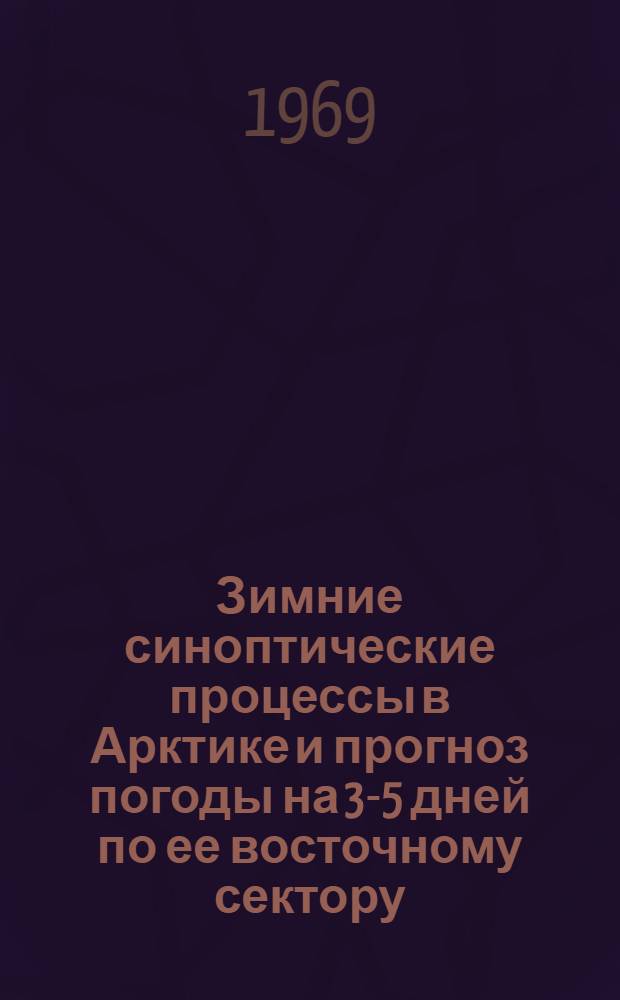 Зимние синоптические процессы в Арктике и прогноз погоды на 3-5 дней по ее восточному сектору : Автореф. дис. на соискание учен. степени канд. геогр. наук : (698)
