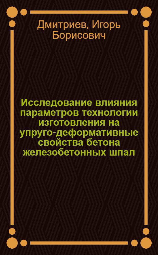 Исследование влияния параметров технологии изготовления на упруго-деформативные свойства бетона железобетонных шпал : Автореф. дис. на соискание учен. степени канд. техн. наук : (484)