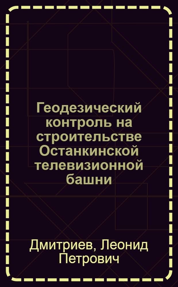 Геодезический контроль на строительстве Останкинской телевизионной башни : Автореф. дис. на соиск. учен. степени канд. техн. наук : (24.01)