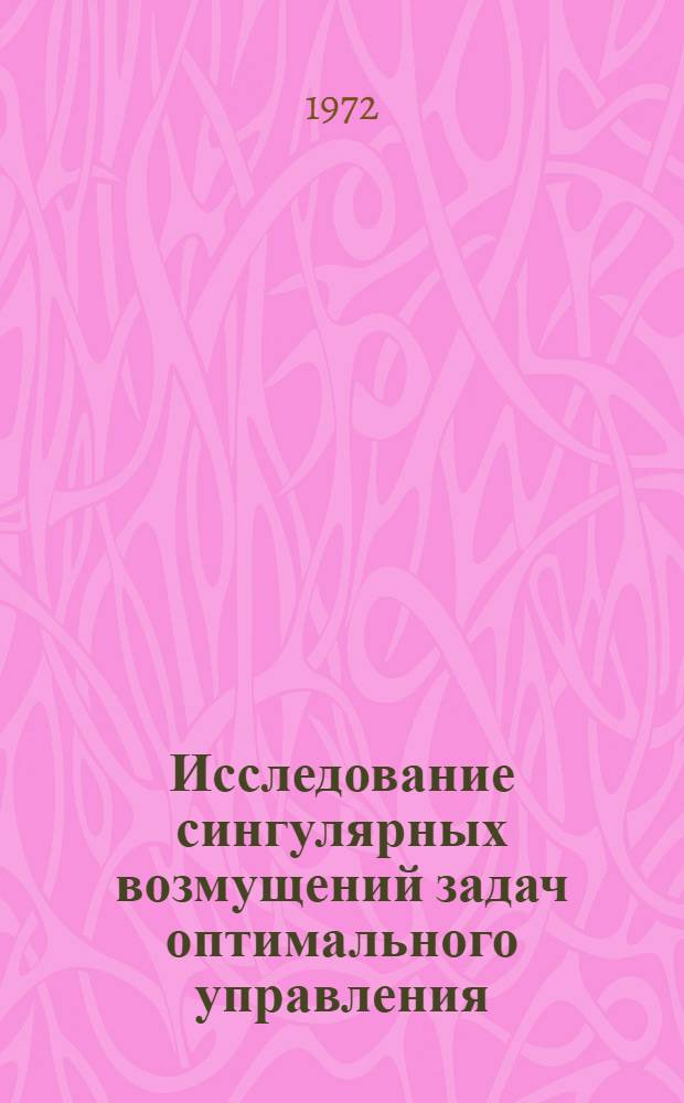 Исследование сингулярных возмущений задач оптимального управления : Автореф. дис. на соиск. учен. степени канд. физ.-мат. наук : (01.02)