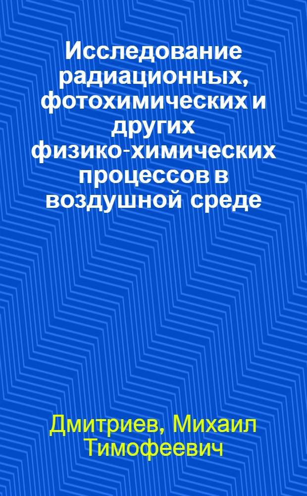 Исследование радиационных, фотохимических и других физико-химических процессов в воздушной среде : Автореф. дис. на соиск. учен. степени д-ра хим. наук : (02.00.09)