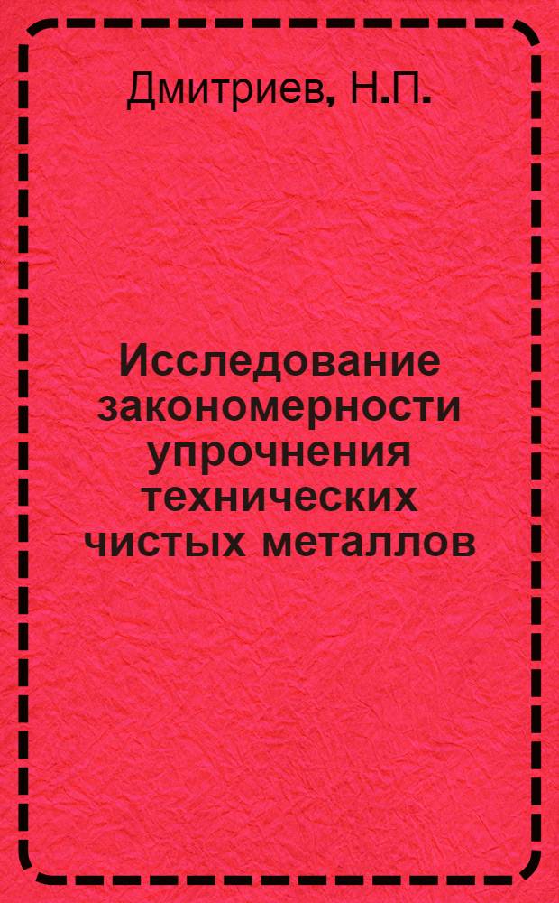 Исследование закономерности упрочнения технических чистых металлов : Автореф. дис. на соискание учен. степени канд. техн. наук : (324)