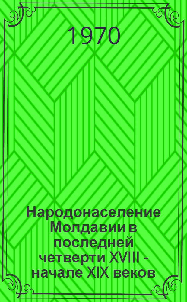 Народонаселение Молдавии в последней четверти XVIII - начале XIX веков : (По материалам переписей 1772-1773, 1774 и 1803 гг.) : Автореф. дис. на соискание учен. степени канд. ист. наук : (07.571)