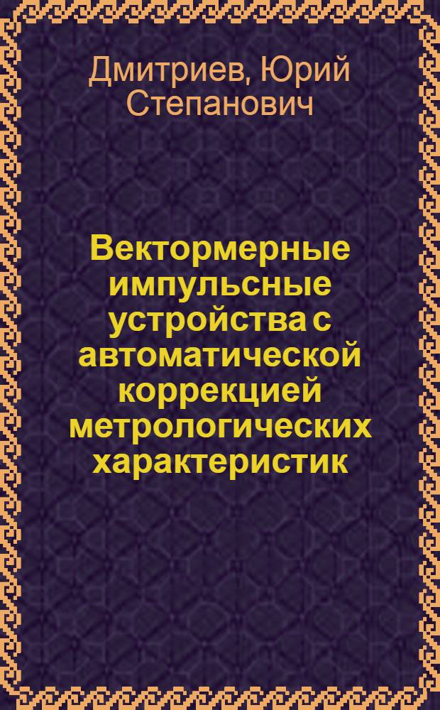 Вектормерные импульсные устройства с автоматической коррекцией метрологических характеристик : Автореф. дис. на соиск. учен. степени канд. техн. наук : (246)