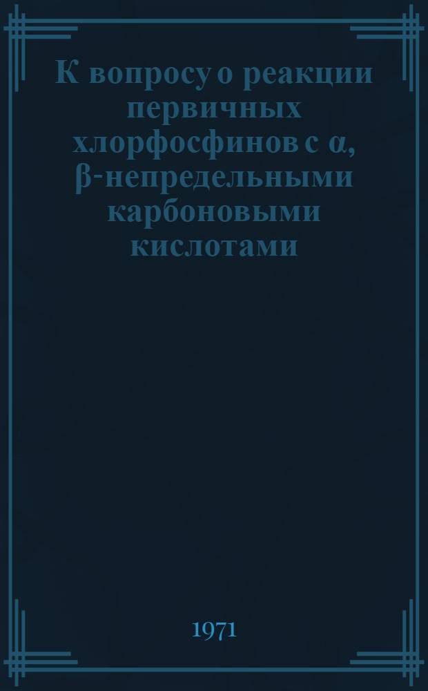 К вопросу о реакции первичных хлорфосфинов с &alpha;, &beta;-непредельными карбоновыми кислотами, их эфирами и амидами : Автореф. дис. на соискание учен. степени канд. хим. наук : (077)