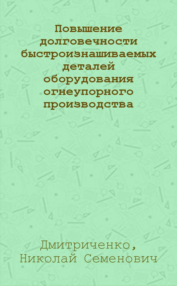 Повышение долговечности быстроизнашиваемых деталей оборудования огнеупорного производства : Автореф. дис. на соиск. учен. степени канд. техн. наук : (05.02.02)
