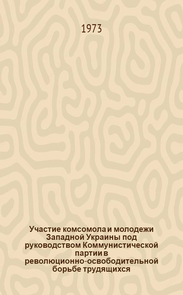 Участие комсомола и молодежи Западной Украины под руководством Коммунистической партии в революционно-освободительной борьбе трудящихся (1929-1938 гг.) : Автореф. дис. на соиск. учен. степени канд. ист. наук : (07.570)