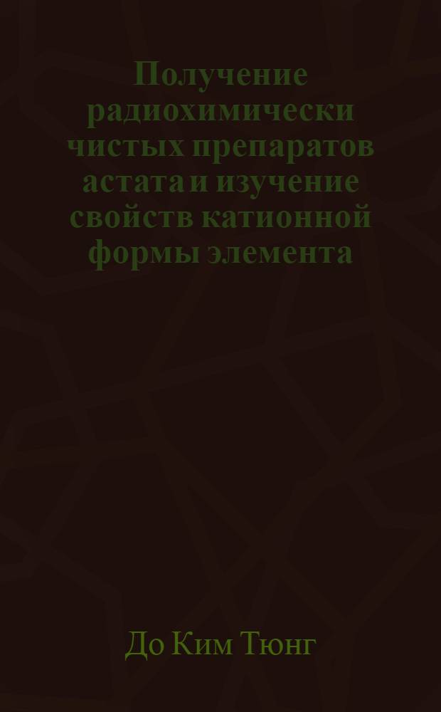 Получение радиохимически чистых препаратов астата и изучение свойств катионной формы элемента : Автореф. дис. на соискание учен. степени канд. хим. наук : (071)