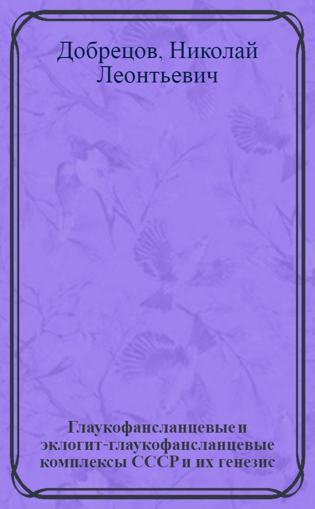 Глаукофансланцевые и эклогит-глаукофансланцевые комплексы СССР и их генезис : Автореф. дис. на соискание учен. степени д-ра геол.-минерал. наук : (127)