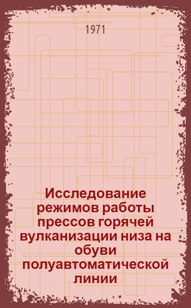 Исследование режимов работы прессов горячей вулканизации низа на обуви полуавтоматической линии : Автореф. дис. на соискание учен. степени канд. техн. наук : (397)