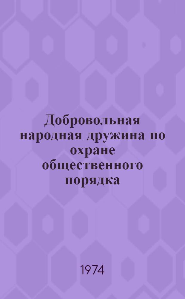Добровольная народная дружина по охране общественного порядка : Положение : Утв. Совет Министров РСФСР 19/VII 1974 г.