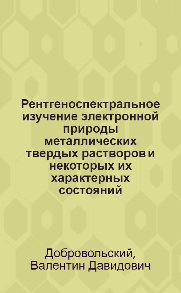 Рентгеноспектральное изучение электронной природы металлических твердых растворов и некоторых их характерных состояний : Автореф. дис. на соиск. учен. степени канд. физ.-мат. наук : (01.04.07)