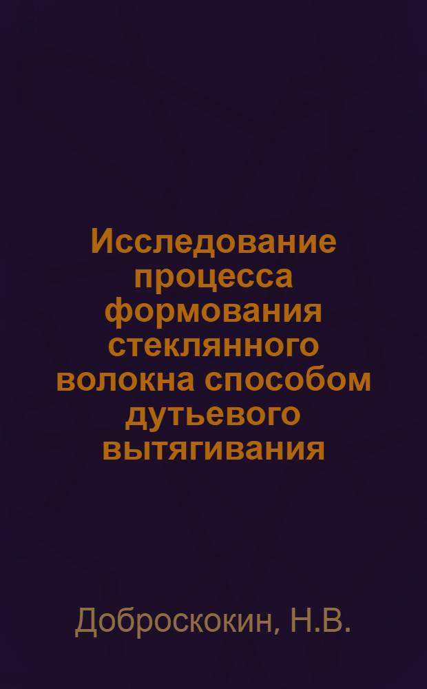Исследование процесса формования стеклянного волокна способом дутьевого вытягивания : Автореф. дис. на соискание учен. степени канд. техн. наук : (350)
