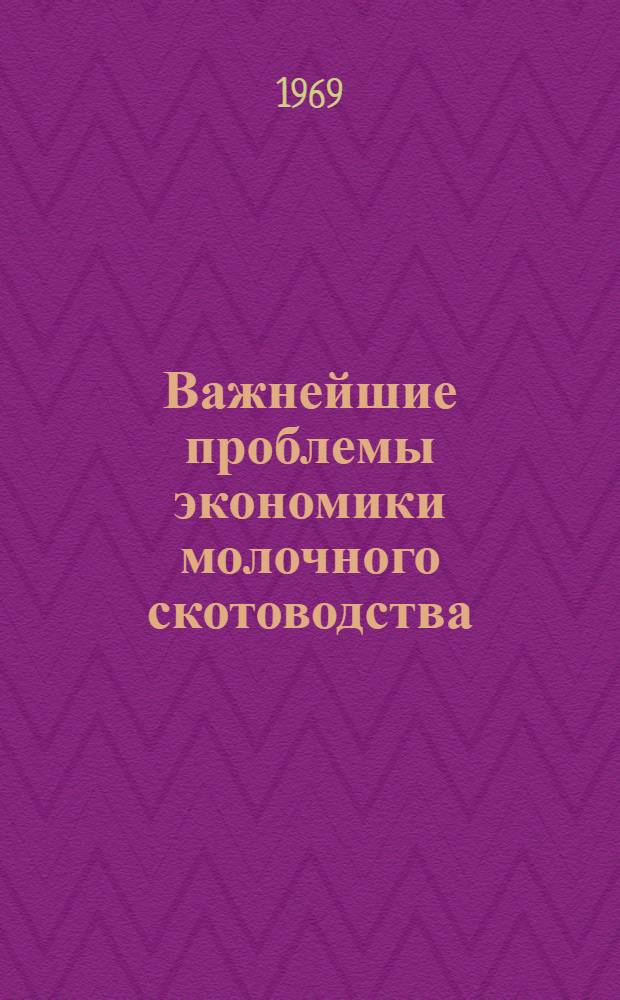 Важнейшие проблемы экономики молочного скотоводства : Автореф. дис. на соискание учен. степени д-ра экон. наук : (594)