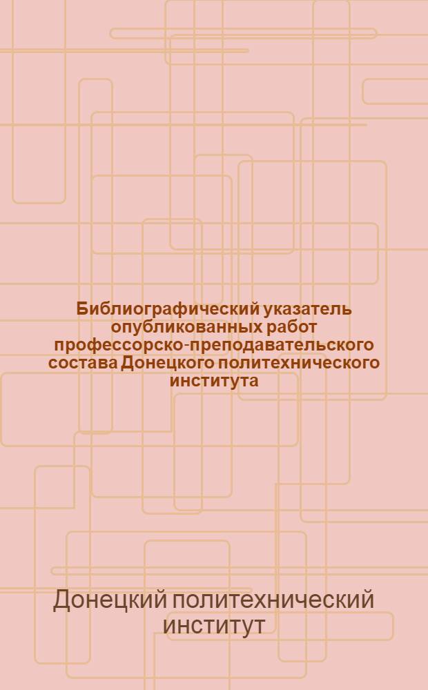 Библиографический указатель опубликованных работ профессорско-преподавательского состава Донецкого политехнического института : Ч. 2-