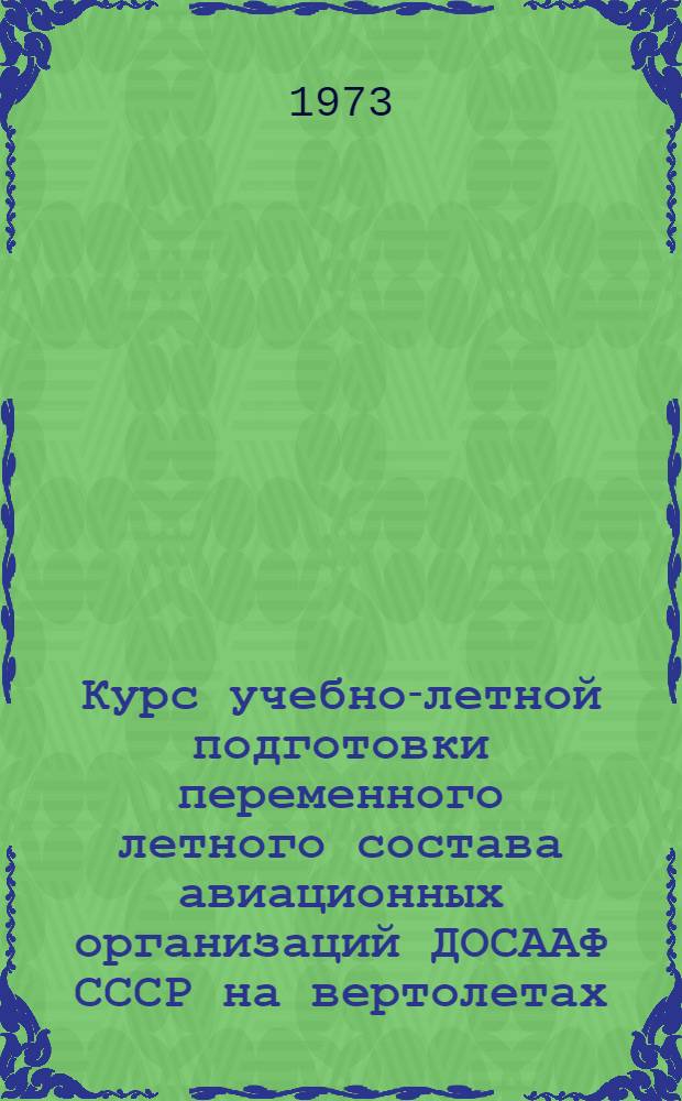 Курс учебно-летной подготовки переменного летного состава авиационных организаций ДОСААФ СССР на вертолетах (КУЛП-73). Ч. 1 : Теоретическая подготовка