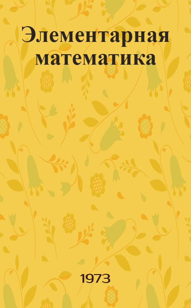 Элементарная математика : Метод. пособие и задачи для слушателей подгот. отд-ния ин-та и очных подгот. курсов [В 2 ч.] Ч. 1-2. Ч. 1