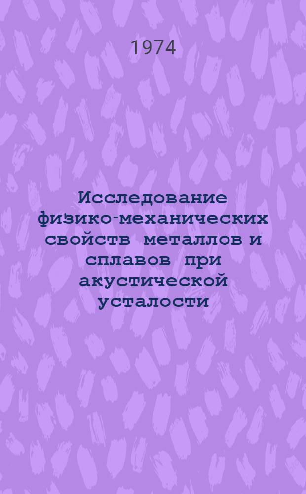 Исследование физико-механических свойств металлов и сплавов при акустической усталости : Автореф. дис. на соиск. учен. степени канд. техн. наук