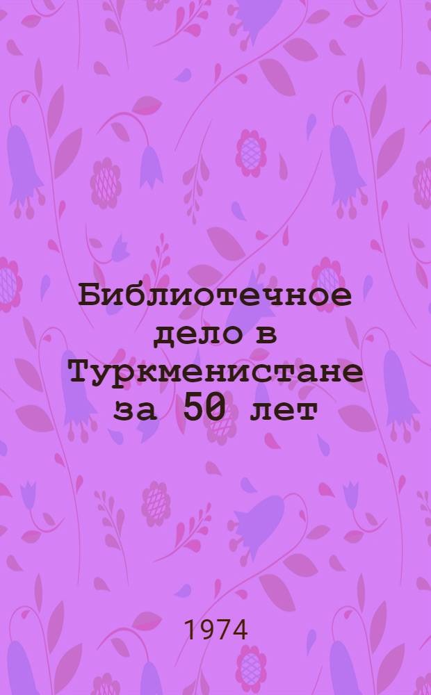 Библиотечное дело в Туркменистане за 50 лет : Сб. статей преподавателей ТГУ