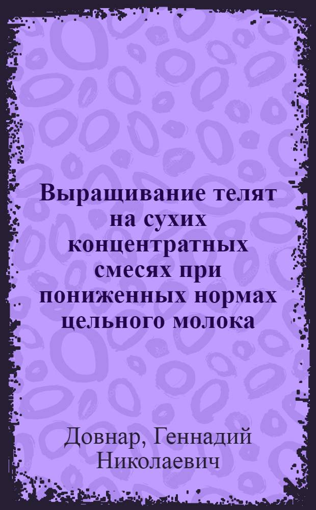Выращивание телят на сухих концентратных смесях при пониженных нормах цельного молока : Автореф. дис. на соиск. учен. степени канд. с.-х. наук : (02.02)