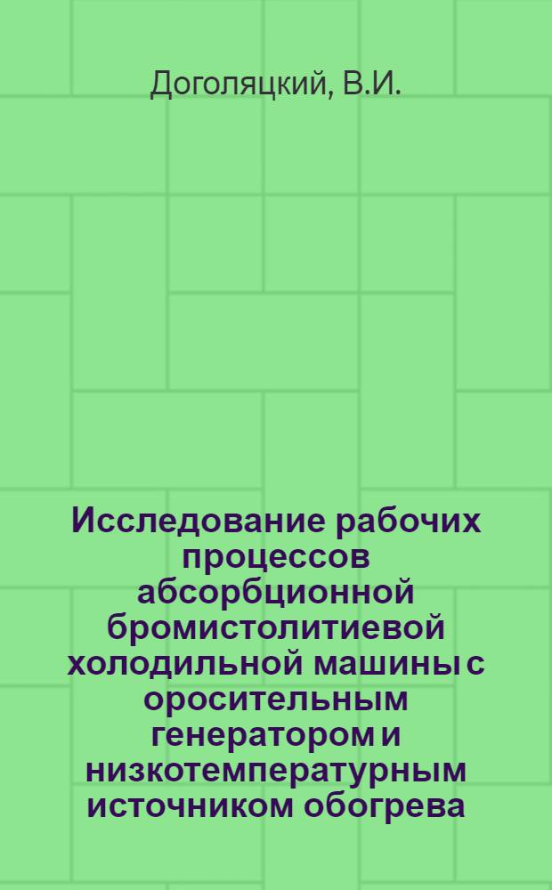 Исследование рабочих процессов абсорбционной бромистолитиевой холодильной машины с оросительным генератором и низкотемпературным источником обогрева : Автореф. дис. на соискание учен. степени канд. техн. наук : (274)
