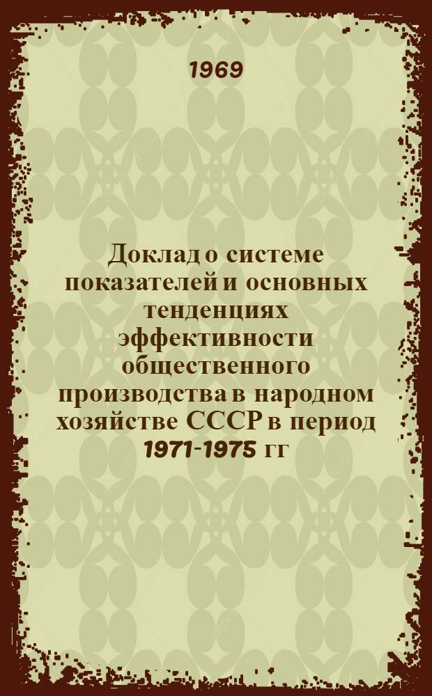 Доклад о системе показателей и основных тенденциях эффективности общественного производства в народном хозяйстве СССР в период 1971-1975 гг.