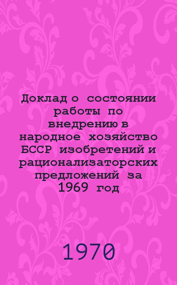 Доклад о состоянии работы по внедрению в народное хозяйство БССР изобретений и рационализаторских предложений за 1969 год
