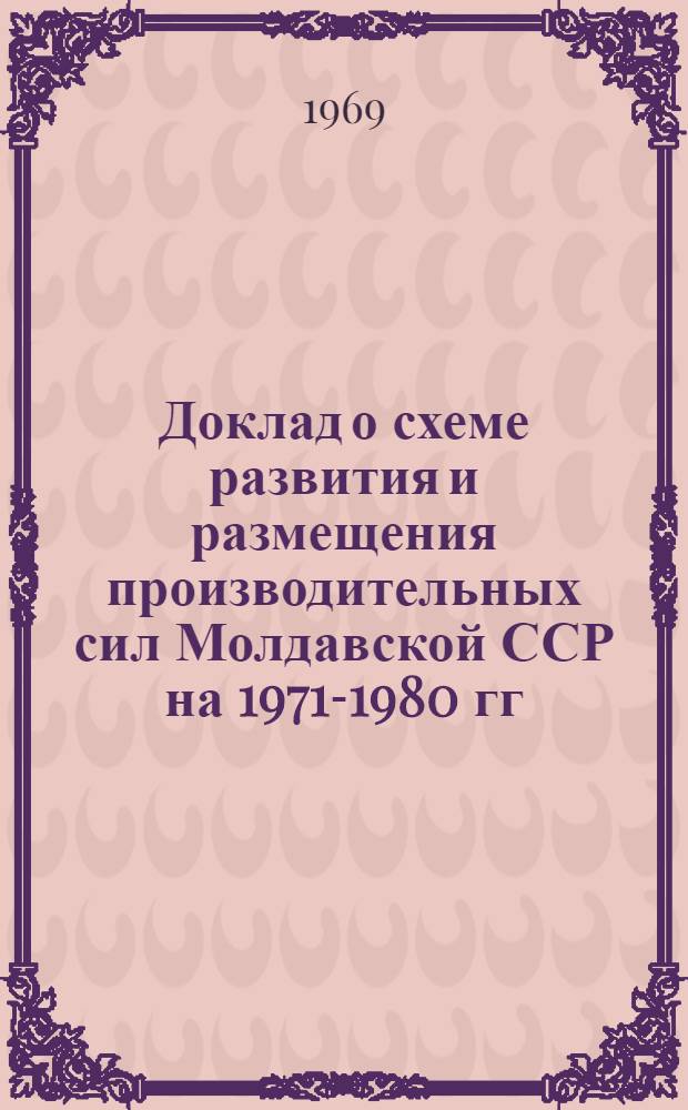 Доклад о схеме развития и размещения производительных сил Молдавской ССР на 1971-1980 гг.