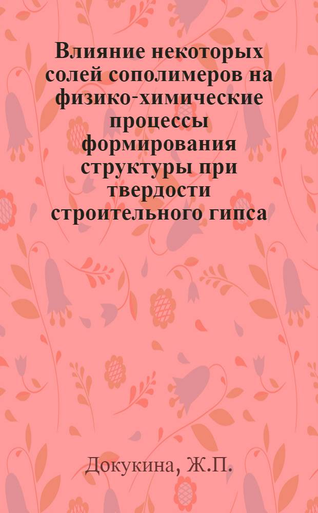 Влияние некоторых солей сополимеров на физико-химические процессы формирования структуры при твердости строительного гипса : Автореф. дис. на соискание учен. степени канд. хим. наук : (350)