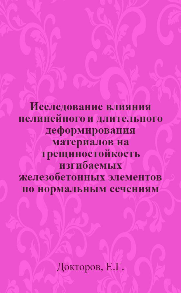 Исследование влияния нелинейного и длительного деформирования материалов на трещиностойкость изгибаемых железобетонных элементов по нормальным сечениям : Автореф. дис. на соискание учен. степени канд. техн. наук : (480)
